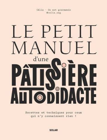 Le petit manuel d'une patissière autodidacte - Recettes et techniques pour ceux qui n'y connaissent rien ! - Célia Bey - SOLAR Le petit manuel d'une patissière autodidacte - Recettes et techniques pour ceux qui n'y connaissent rien ! - Célia Bey - SOLAR