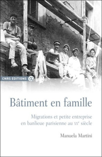 Bâtiment en famille - migrations et petite entreprise en banlieue parisienne au XXème siècle - Manuela Martini - CNRS EDITIONS Bâtiment en famille - migrations et petite entreprise en banlieue parisienne au XXème siècle - Manuela Martini - CNRS EDITIONS