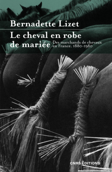 Le cheval en robe de mariée - Des marchands de chevaux en France. 1880-1980 - Bernadette Lizet - CNRS EDITIONS Le cheval en robe de mariée - Des marchands de chevaux en France. 1880-1980 - Bernadette Lizet - CNRS EDITIONS