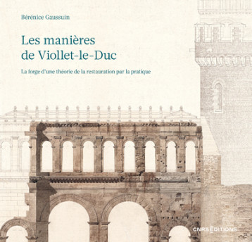 Les manières de Viollet-le-Duc - La forge d'une théorie de la restauration par la pratique - Bérénice Gaussuin - CNRS EDITIONS Les manières de Viollet-le-Duc - La forge d'une théorie de la restauration par la pratique - Bérénice Gaussuin - CNRS EDITIONS