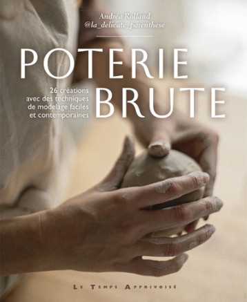 Poterie brute - 26 créations avec des techniques de modelages faciles et contemporaines - Andréa Rolland - LTA Poterie brute - 26 créations avec des techniques de modelages faciles et contemporaines - Andréa Rolland - LTA