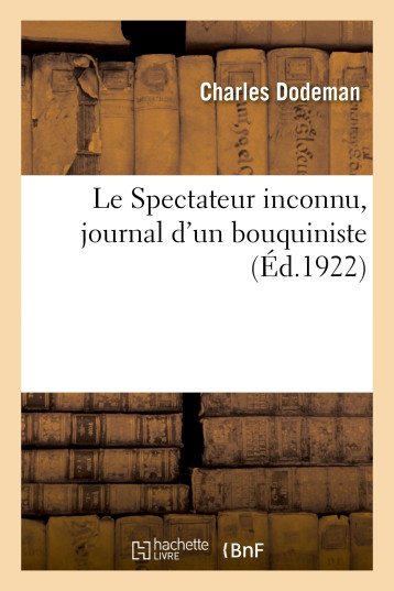 Le Spectateur inconnu, journal d'un bouquiniste - Charles Dodeman - HACHETTE BNF Le Spectateur inconnu, journal d'un bouquiniste - Charles Dodeman - HACHETTE BNF