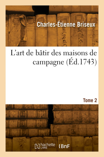 L'art de bâtir des maisons de campagne. Tome 2 - Charles-Étienne Briseux - HACHETTE BNF L'art de bâtir des maisons de campagne. Tome 2 - Charles-Étienne Briseux - HACHETTE BNF