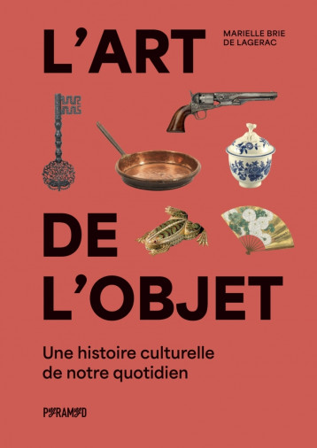 L'art de l'objet - Une histoire culturelle de notre quotidie - Marielle BRIE DE LAGERAC - PYRAMYD L'art de l'objet - Une histoire culturelle de notre quotidie - Marielle BRIE DE LAGERAC - PYRAMYD