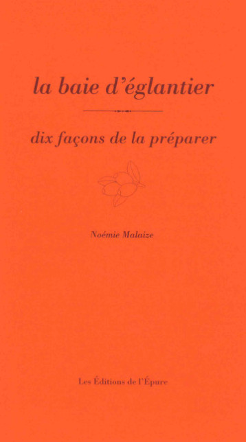 La baie d'églantier, dix façons de la préparer - Noémie Malaize - EPURE La baie d'églantier, dix façons de la préparer - Noémie Malaize - EPURE
