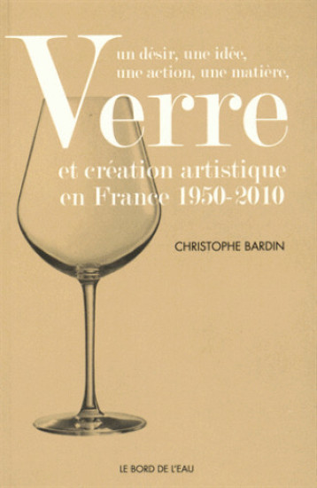 Verre et Création Artistique en France 1950-2010 - Christophe BARDIN - BORD DE L EAU Verre et Création Artistique en France 1950-2010 - Christophe BARDIN - BORD DE L EAU