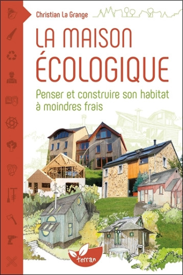 La maison écologique - Penser et construire son habitat à moindre frais - Christian La Grange - DE TERRAN La maison écologique - Penser et construire son habitat à moindre frais - Christian La Grange - DE TERRAN