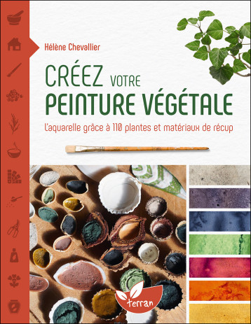 Créez votre peinture végétale - L’aquarelle grâce à 110 plantes et matériaux de récup - Hélène Chevallier - DE TERRAN Créez votre peinture végétale - L’aquarelle grâce à 110 plantes et matériaux de récup - Hélène Chevallier - DE TERRAN