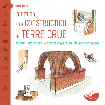 Initiation à la construction en terre crue - Manuel illustré pour un habitat respectueux de l’environnement - Laura Bertin - DE TERRAN Initiation à la construction en terre crue - Manuel illustré pour un habitat respectueux de l’environnement - Laura Bertin - DE TERRAN