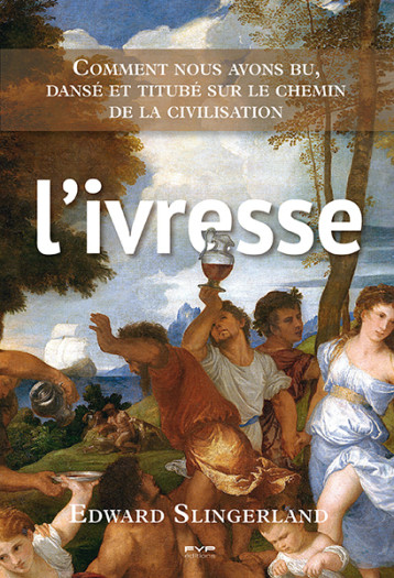 L'ivresse. Comment nous avons bu, dansé et titubé sur le chemin de la civilisation - EDWARD SLINGERLAND - FYP L'ivresse. Comment nous avons bu, dansé et titubé sur le chemin de la civilisation - EDWARD SLINGERLAND - FYP