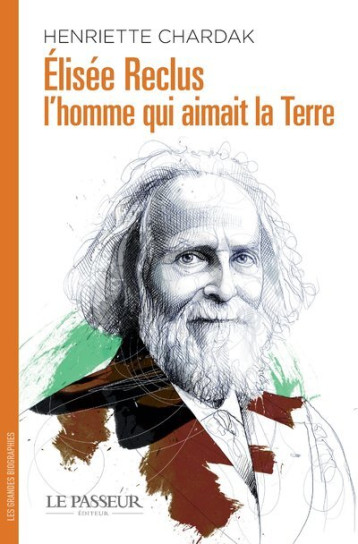 Élisée Reclus, l'homme qui aimait la Terre - Henriette Edwige Chardak - LE PASSEUR Élisée Reclus, l'homme qui aimait la Terre - Henriette Edwige Chardak - LE PASSEUR