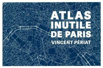 Atlas inutile de Paris - Vincent Périat - LE TRIPODE Atlas inutile de Paris - Vincent Périat - LE TRIPODE