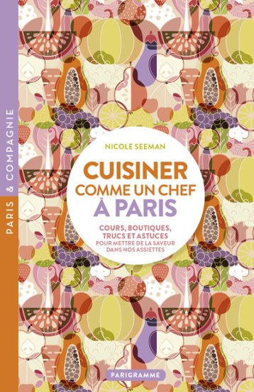Cuisiner comme un chef à Paris - Cours, boutiques, trucs et astuces pour mettre de la saveur dans no - Nicole Seeman - PARIGRAMME Cuisiner comme un chef à Paris - Cours, boutiques, trucs et astuces pour mettre de la saveur dans no - Nicole Seeman - PARIGRAMME