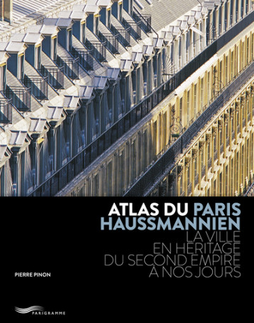 ATLAS DU PARIS HAUSSMANNIEN - LA VILLE EN HÉRITAGE DU SECOND EMPIRE À NOS JOURS - Pierre Pinon - PARIGRAMME ATLAS DU PARIS HAUSSMANNIEN - LA VILLE EN HÉRITAGE DU SECOND EMPIRE À NOS JOURS - Pierre Pinon - PARIGRAMME