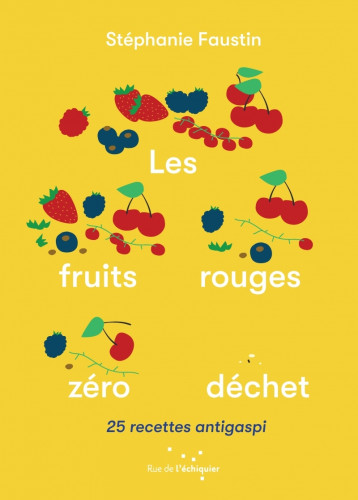 Les Fruits rouges zéro déchet - 25 recettes antigaspi - Stéphanie FAUSTIN - RUE ECHIQUIER Les Fruits rouges zéro déchet - 25 recettes antigaspi - Stéphanie FAUSTIN - RUE ECHIQUIER