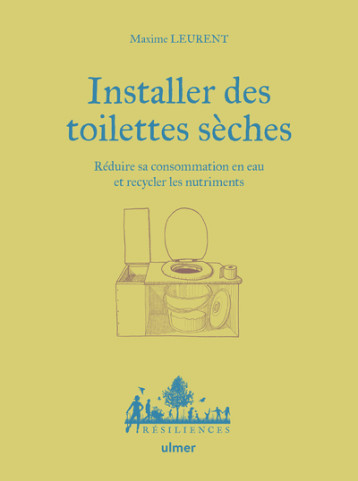 Installer des toilettes sèches - Réduire sa consommation en eau et recycler les nutriments - Maxime Leurent - ULMER Installer des toilettes sèches - Réduire sa consommation en eau et recycler les nutriments - Maxime Leurent - ULMER