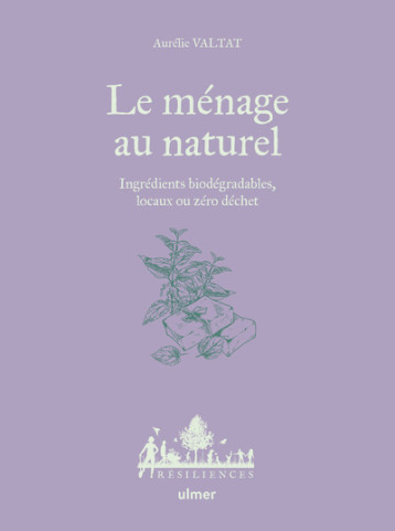 Le ménage au naturel - Ingrédients biodégradables, locaux ou zéro déchet - Aurélie Valtat - ULMER Le ménage au naturel - Ingrédients biodégradables, locaux ou zéro déchet - Aurélie Valtat - ULMER
