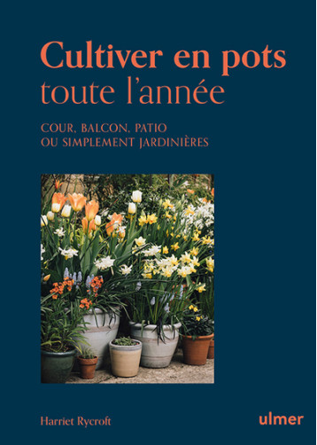 Cultiver en pots toute l'année - Cour, balcon, patio ou simplement jardinière - Harriet Rycroft - ULMER Cultiver en pots toute l'année - Cour, balcon, patio ou simplement jardinière - Harriet Rycroft - ULMER