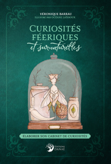 Curiosités féeriques et surnaturelles - Élaborer son cabinet de curiosités - Véronique Barrau - DANAE Curiosités féeriques et surnaturelles - Élaborer son cabinet de curiosités - Véronique Barrau - DANAE
