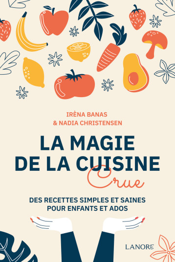La magie de la cuisine crue - Des recettes simples et saines pour enfants et ados - Irèna Banas - LANORE La magie de la cuisine crue - Des recettes simples et saines pour enfants et ados - Irèna Banas - LANORE