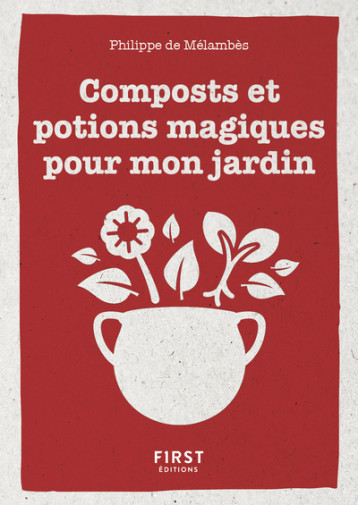 Petit livre de - Composts et potions magiques pour mon jardin - Philippe de Mélambès - FIRST