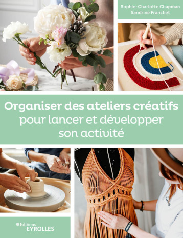 Organiser des ateliers créatifs pour lancer et développer son activité - Sophie-Charlotte Chapman - EYROLLES Organiser des ateliers créatifs pour lancer et développer son activité - Sophie-Charlotte Chapman - EYROLLES