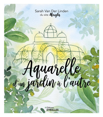 Aquarelle d'un jardin à l'autre - Sarah Van Der Linden - EYROLLES Aquarelle d'un jardin à l'autre - Sarah Van Der Linden - EYROLLES