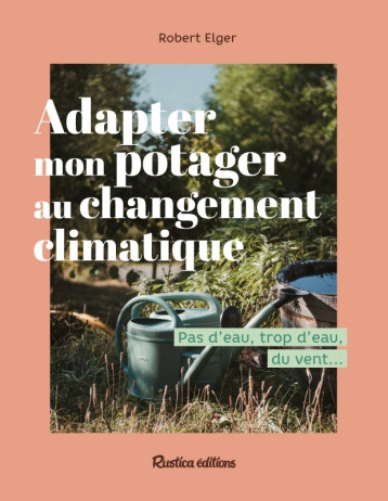 Adapter mon potager au changement climatique - Robert Elger - RUSTICA Adapter mon potager au changement climatique - Robert Elger - RUSTICA
