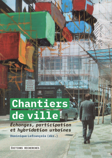 CHANTIERS DE VILLE : ECHANGES, PARTICIPATION ET HYBRIDATIONS URBAINES - DOMINIQUE LEFRANCOIS - RECHERCHES CHANTIERS DE VILLE : ECHANGES, PARTICIPATION ET HYBRIDATIONS URBAINES - DOMINIQUE LEFRANCOIS - RECHERCHES