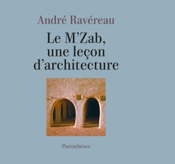 Le M’Zab, une leçon d’architecture - André RAVÉREAU - PARENTHESES Le M’Zab, une leçon d’architecture - André RAVÉREAU - PARENTHESES
