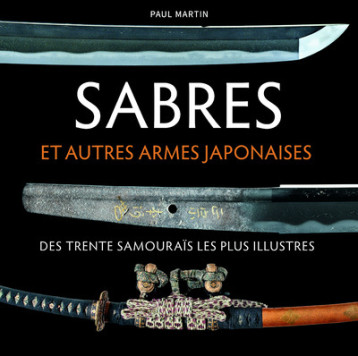 Sabres et autres armes japonaises des trente samouraïs les plus illustres - Paul Martin - NUINUI Sabres et autres armes japonaises des trente samouraïs les plus illustres - Paul Martin - NUINUI