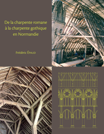 De la charpente romane à la charpente gothique en Normandie - évolution des techniques et des structures de charpenterie aux XIIe-XIIIe siècles - Frédéric Épaud - PU CAEN De la charpente romane à la charpente gothique en Normandie - évolution des techniques et des structures de charpenterie aux XIIe-XIIIe siècles - Frédéric Épaud - PU CAEN