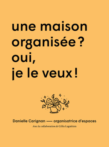 Une maison organisée ? Oui je veux ! - Danielle Carignan - KO EDITIONS Une maison organisée ? Oui je veux ! - Danielle Carignan - KO EDITIONS