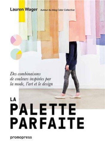 La palette parfaite - Des combinaisons de couleurs inspirEes par la mode, l'art et le design /franCa - WAGER LAUREN - PROMOPRESS La palette parfaite - Des combinaisons de couleurs inspirEes par la mode, l'art et le design /franCa - WAGER LAUREN - PROMOPRESS