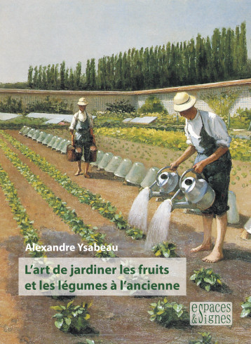 L'art de jardiner les fruits et les légumes à l'ancienne - Alexandre Ysabeau - ESPACES SIGNES L'art de jardiner les fruits et les légumes à l'ancienne - Alexandre Ysabeau - ESPACES SIGNES