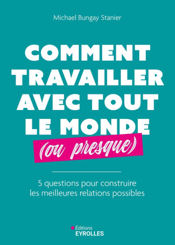 Comment travailler avec tout le monde (ou presque) - Michael Bungay Stanier - EYROLLES Comment travailler avec tout le monde (ou presque) - Michael Bungay Stanier - EYROLLES
