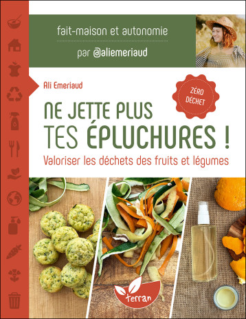 Ne jette plus tes épluchures ! Valoriser les déchets des fruits et légumes - Ali Emeriaud - DE TERRAN Ne jette plus tes épluchures ! Valoriser les déchets des fruits et légumes - Ali Emeriaud - DE TERRAN