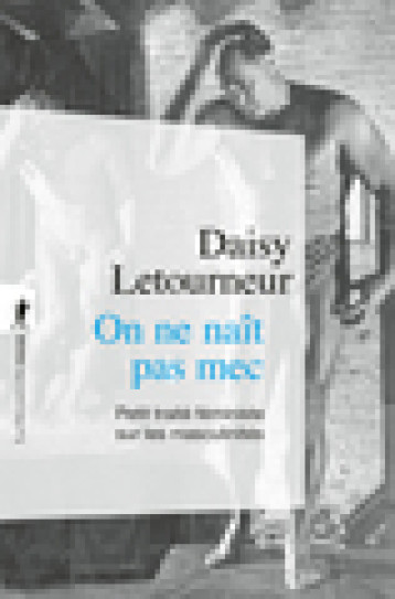 On ne naît pas mec - Petit traité féministe sur les masculinités - Daisy Letourneur - LA DECOUVERTE On ne naît pas mec - Petit traité féministe sur les masculinités - Daisy Letourneur - LA DECOUVERTE
