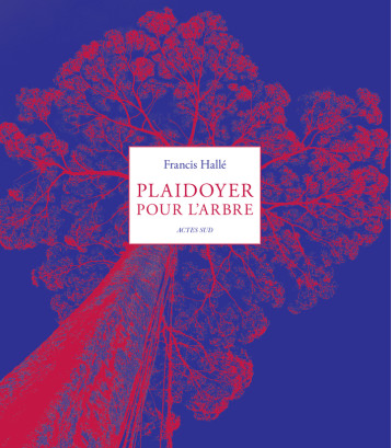 Plaidoyer pour l'arbre - Francis Hallé, Francis Hallé - ACTES SUD Plaidoyer pour l'arbre - Francis Hallé, Francis Hallé - ACTES SUD