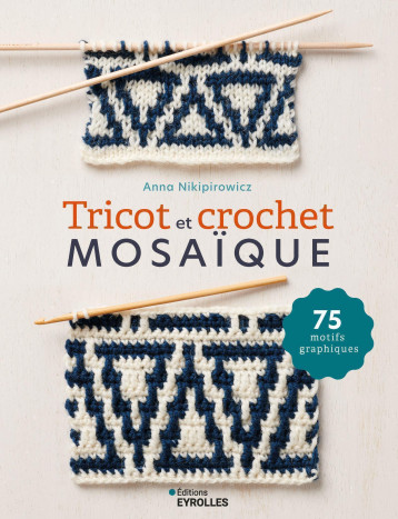 Tricot et crochet mosaïque - Anna Nikipirowicz - EYROLLES Tricot et crochet mosaïque - Anna Nikipirowicz - EYROLLES