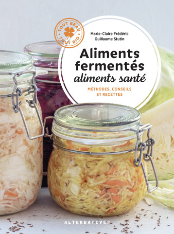 Aliments fermentés, aliments santé - Marie-Claire Frédéric, Guillaume Stutin - ALTERNATIVES Aliments fermentés, aliments santé - Marie-Claire Frédéric, Guillaume Stutin - ALTERNATIVES