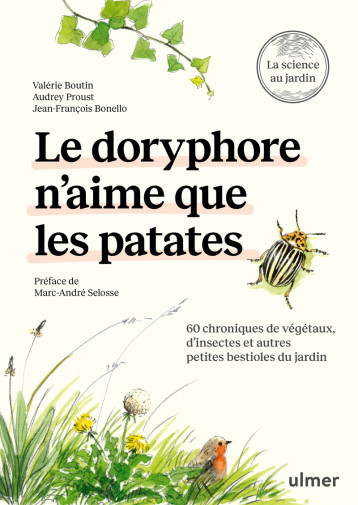 Le doryphore n'aime que les patates - 60 chroniques de végétaux, d'insectes et autres petites bestioles du jardin - Jean-François Bonello, Valérie Boutin, Audrey Proust, Maëlle Le Toquin, Marc-André Selosse - ULMER Le doryphore n'aime que les patates - 60 chroniques de végétaux, d'insectes et autres petites bestioles du jardin - Jean-François Bonello, Valérie Boutin, Audrey Proust, Maëlle Le Toquin, Marc-André Selosse - ULMER