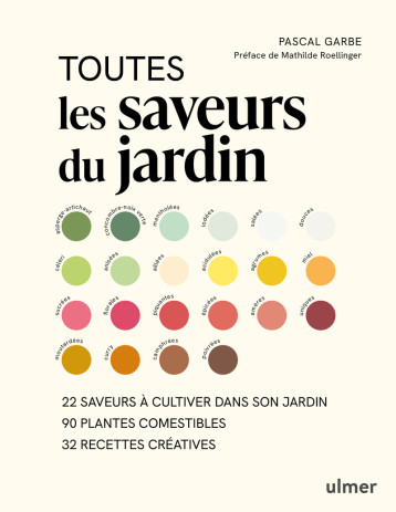 Toutes les saveurs du jardin - 22 saveurs à cultiver dans son jardin - 90 plantes comestibles - 32 recettes créatives - Pascal Garbe - ULMER Toutes les saveurs du jardin - 22 saveurs à cultiver dans son jardin - 90 plantes comestibles - 32 recettes créatives - Pascal Garbe - ULMER