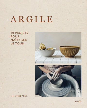 Argile : 20 projets pour maîtriser le tour - Lilly Maetzig, India Hobson - VIGOT Argile : 20 projets pour maîtriser le tour - Lilly Maetzig, India Hobson - VIGOT