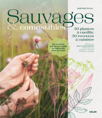 Sauvages et comestibles - 50 plantes à cueillir, 50 recettes à cuisiner - SIMON MATHILDE - SOLAR Sauvages et comestibles - 50 plantes à cueillir, 50 recettes à cuisiner - SIMON MATHILDE - SOLAR