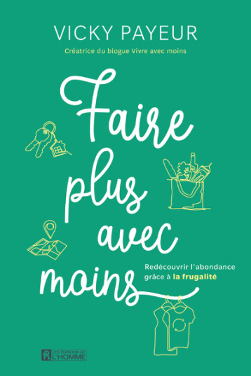 Faire plus avec moins - redécouvrir l'abondance grâce à la frugalité - Vicky Payeur - DE L HOMME Faire plus avec moins - redécouvrir l'abondance grâce à la frugalité - Vicky Payeur - DE L HOMME