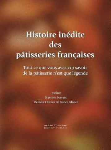 Histoire inédite des pâtisserie françaises - Tout ce que vous avez cru savoir de la pâtisserie n'est que légende Histoire inédite des pâtisserie françaises - Tout ce que vous avez cru savoir de la pâtisserie n'est que légende